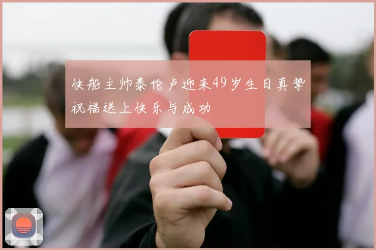 快船主帅泰伦卢迎来49岁生日真挚祝福送上快乐与成功