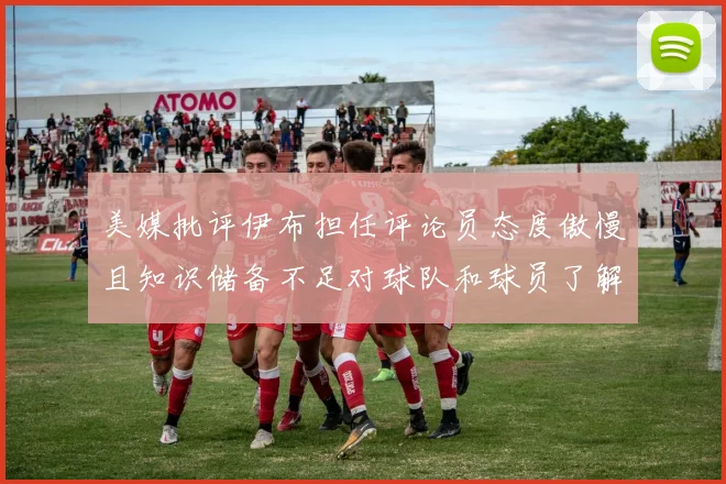美媒批评伊布担任评论员态度傲慢且知识储备不足对球队和球员了解有限