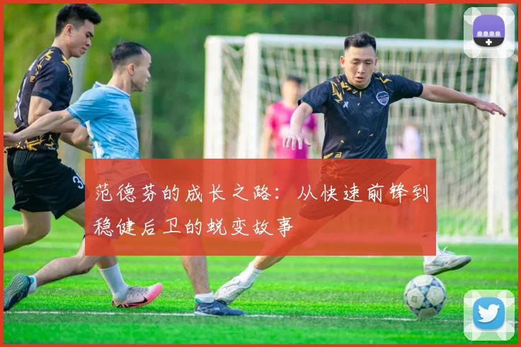 范德芬的成长之路：从快速前锋到稳健后卫的蜕变故事