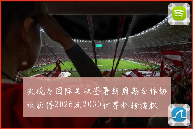 央视与国际足联签署新周期合作协议获得2026及2030世界杯转播权