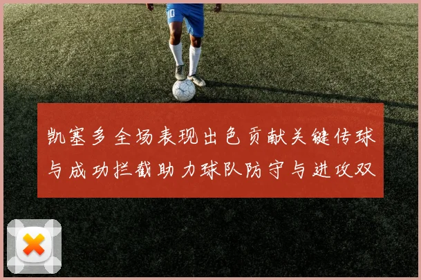 凯塞多全场表现出色贡献关键传球与成功拦截助力球队防守与进攻双重奏